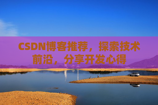 CSDN博客推荐，探索技术前沿，分享开发心得